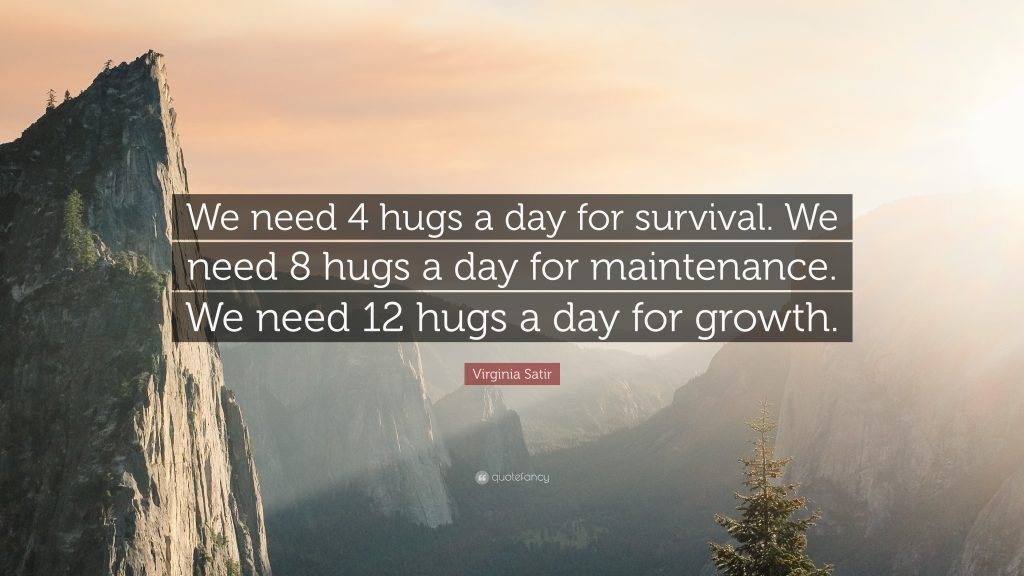 "We need 4 hugs a day for survival. We need 8 hugs a day for maintenance. We need 12 hugs a day for growth."