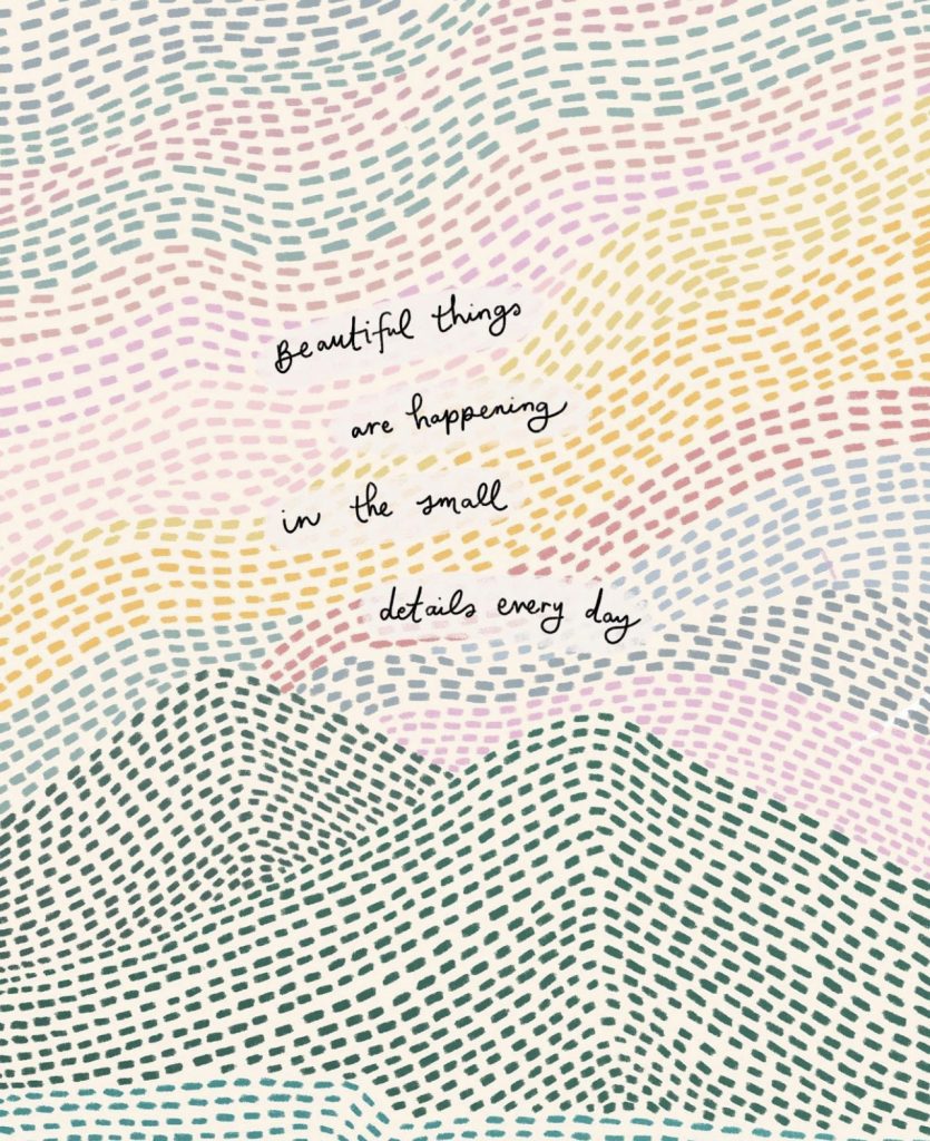 A graphic that says, "Beautiful things are happening in the small details every day."